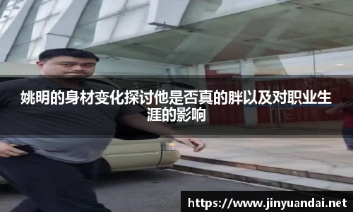 姚明的身材变化探讨他是否真的胖以及对职业生涯的影响
