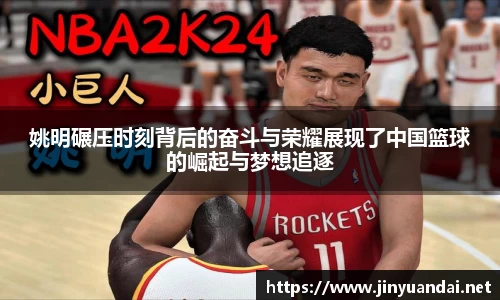 姚明碾压时刻背后的奋斗与荣耀展现了中国篮球的崛起与梦想追逐