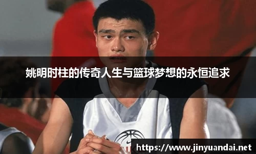 姚明时柱的传奇人生与篮球梦想的永恒追求
