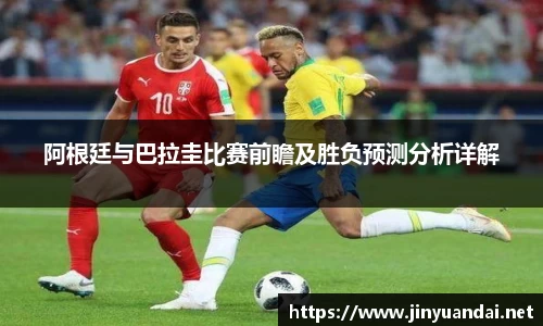 阿根廷与巴拉圭比赛前瞻及胜负预测分析详解