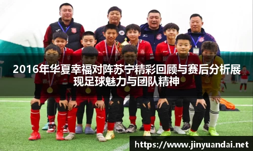2016年华夏幸福对阵苏宁精彩回顾与赛后分析展现足球魅力与团队精神